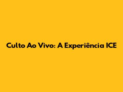 Culto Ao Vivo: A Experiência ICE