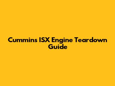 Cummins ISX Engine Teardown Guide