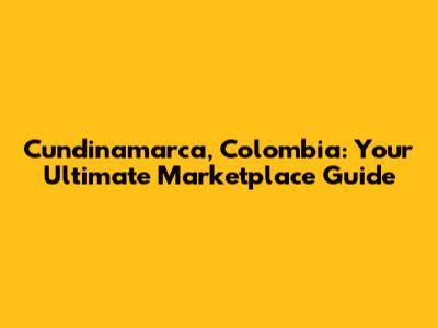 Cundinamarca, Colombia: Your Ultimate Marketplace Guide