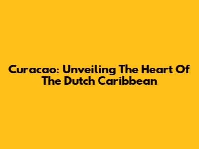 Curacao: Unveiling The Heart Of The Dutch Caribbean