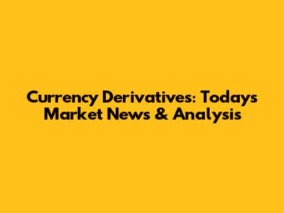 Currency Derivatives: Today's Market News & Analysis