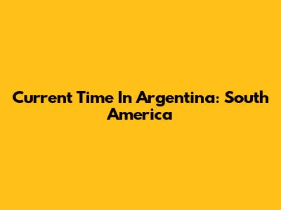 Current Time In Argentina: South America
