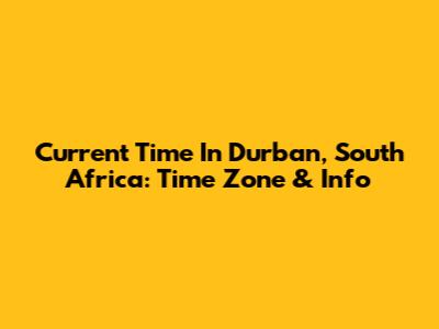 Current Time In Durban, South Africa: Time Zone & Info