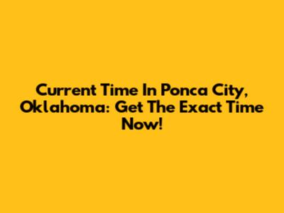Current Time In Ponca City, Oklahoma: Get The Exact Time Now!