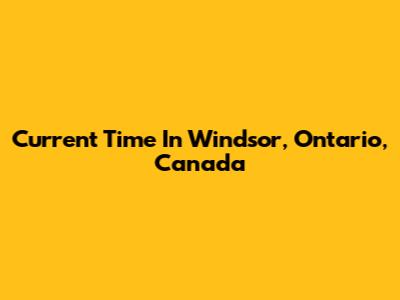 Current Time In Windsor, Ontario, Canada