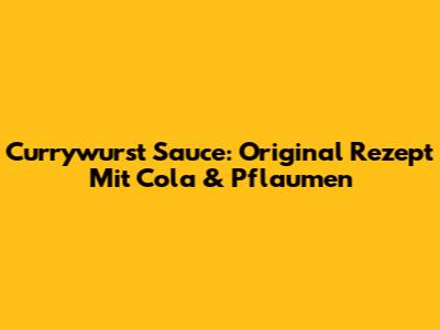 Currywurst Sauce: Original Rezept Mit Cola & Pflaumen