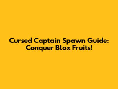 Cursed Captain Spawn Guide: Conquer Blox Fruits!