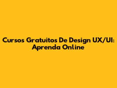 Cursos Gratuitos De Design UX/UI: Aprenda Online