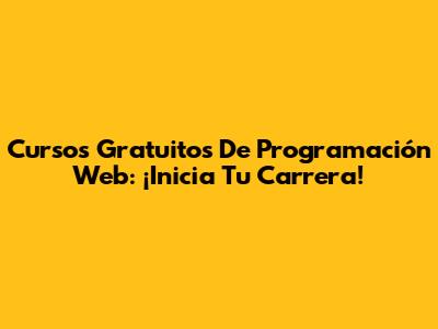 Cursos Gratuitos De Programación Web: ¡Inicia Tu Carrera!
