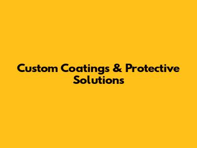 Custom Coatings & Protective Solutions