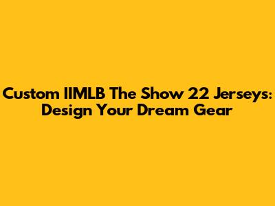 Custom IIMLB The Show 22 Jerseys: Design Your Dream Gear