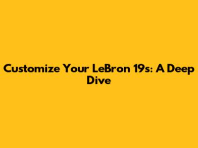 Customize Your LeBron 19s: A Deep Dive