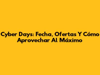 Cyber Days: Fecha, Ofertas Y Cómo Aprovechar Al Máximo