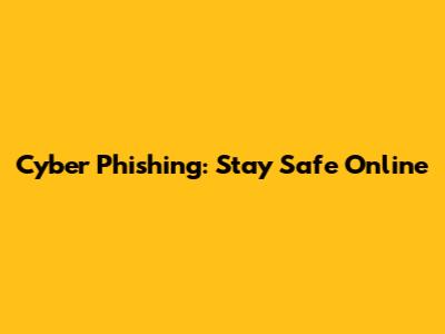 Cyber Phishing: Stay Safe Online