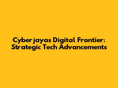 Cyberjaya's Digital Frontier: Strategic Tech Advancements