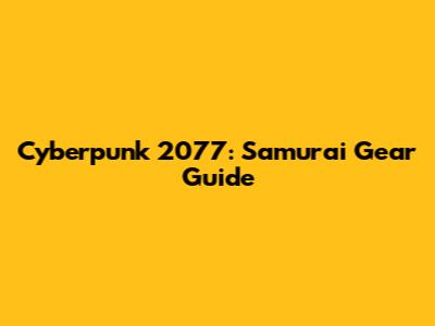 Cyberpunk 2077: Samurai Gear Guide