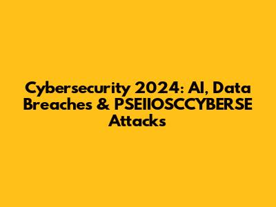 Cybersecurity 2024: AI, Data Breaches & PSEIIOSCCYBERSE Attacks