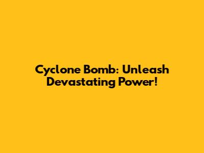 Cyclone Bomb: Unleash Devastating Power!