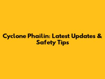 Cyclone Phailin: Latest Updates & Safety Tips