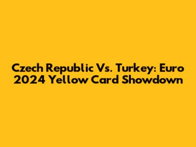 Czech Republic Vs. Turkey: Euro 2024 Yellow Card Showdown