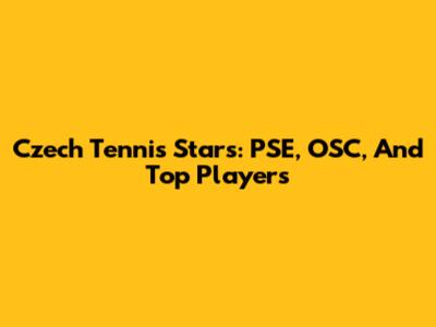Czech Tennis Stars: PSE, OSC, And Top Players