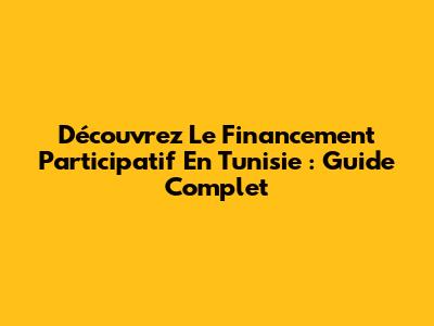 Découvrez Le Financement Participatif En Tunisie : Guide Complet