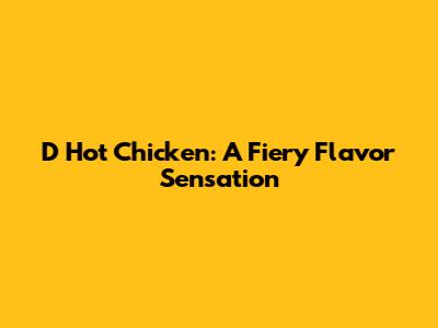 D Hot Chicken: A Fiery Flavor Sensation