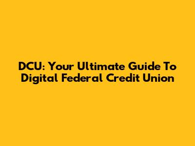 DCU: Your Ultimate Guide To Digital Federal Credit Union