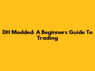 DH Modded: A Beginner's Guide To Trading