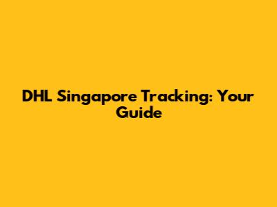 DHL Singapore Tracking: Your Guide
