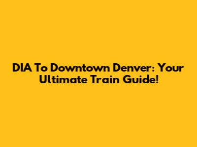 DIA To Downtown Denver: Your Ultimate Train Guide!
