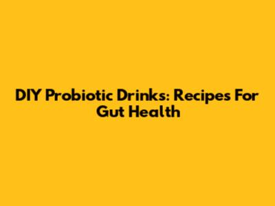 DIY Probiotic Drinks: Recipes For Gut Health