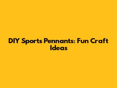 DIY Sports Pennants: Fun Craft Ideas
