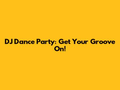 DJ Dance Party: Get Your Groove On!