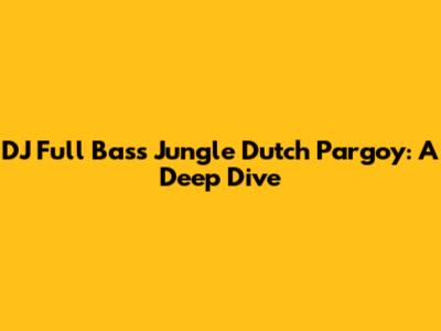 DJ Full Bass Jungle Dutch Pargoy: A Deep Dive