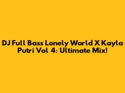 DJ Full Bass Lonely World X Kayla Putri Vol 4: Ultimate Mix!