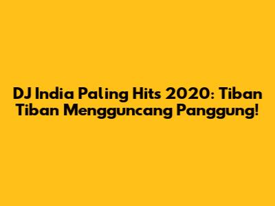 DJ India Paling Hits 2020: 'Tiban Tiban' Mengguncang Panggung!