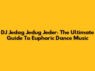 DJ Jedag Jedug Jeder: The Ultimate Guide To Euphoric Dance Music