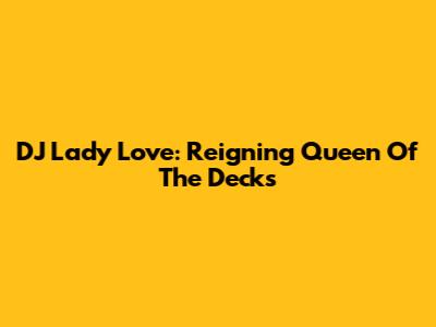 DJ Lady Love: Reigning Queen Of The Decks