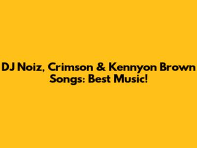 DJ Noiz, Crimson & Kennyon Brown Songs: Best Music!