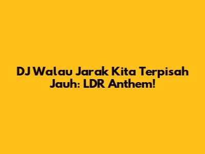 DJ Walau Jarak Kita Terpisah Jauh: LDR Anthem!