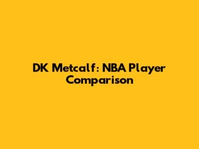 DK Metcalf: NBA Player Comparison