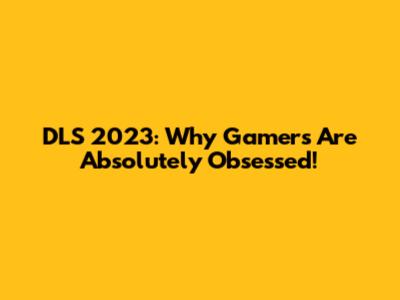 DLS 2023: Why Gamers Are Absolutely Obsessed!