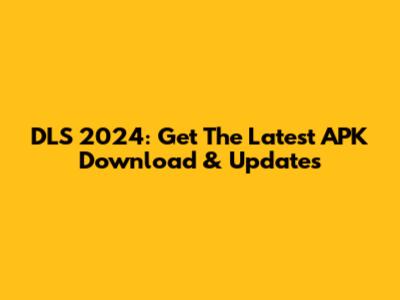 DLS 2024: Get The Latest APK Download & Updates