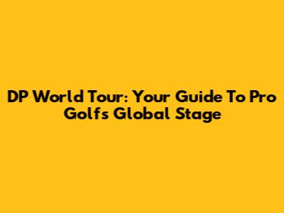 DP World Tour: Your Guide To Pro Golf's Global Stage