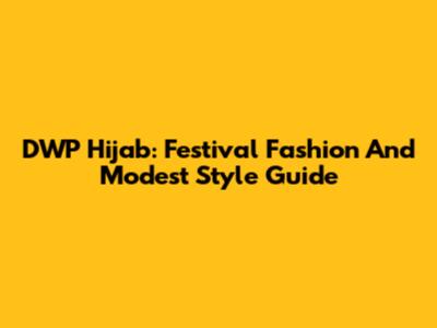 DWP Hijab: Festival Fashion And Modest Style Guide
