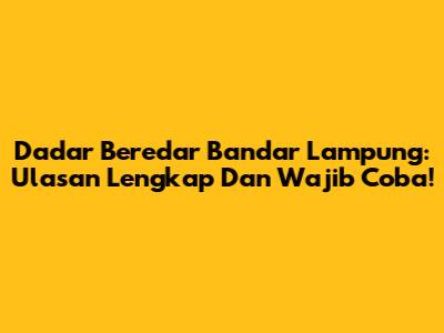 Dadar Beredar Bandar Lampung: Ulasan Lengkap Dan Wajib Coba!