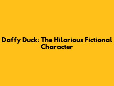 Daffy Duck: The Hilarious Fictional Character