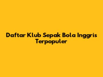 Daftar Klub Sepak Bola Inggris Terpopuler