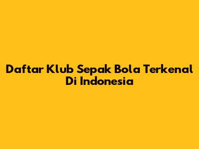 Daftar Klub Sepak Bola Terkenal Di Indonesia